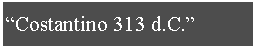 Casella di testo: �Costantino 313 d.C.�
