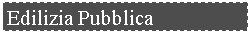 Casella di testo: Edilizia Pubblica